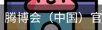 腾博会（中国）官方网站